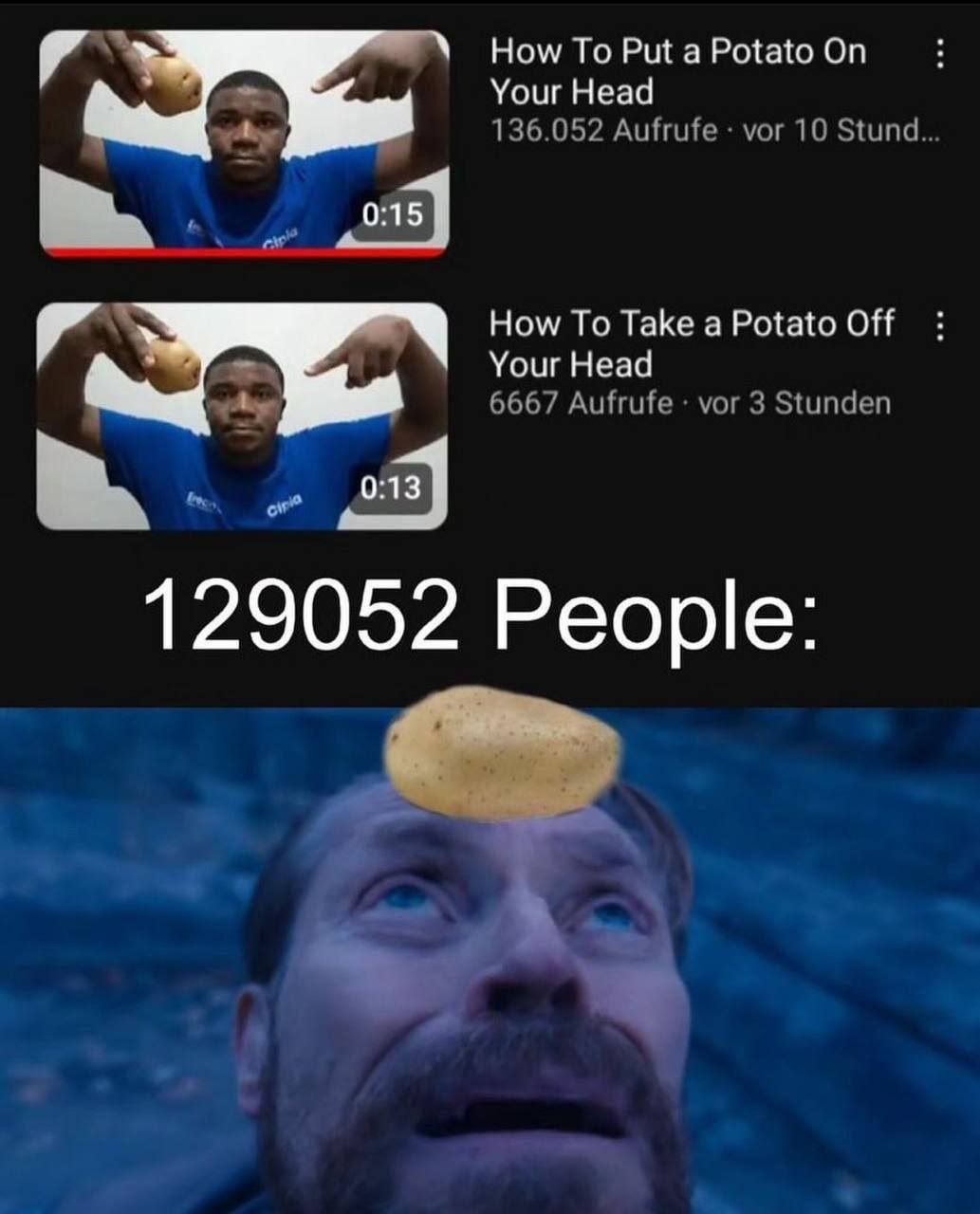 How To Put a Potato On Your Head 136.052 Aufrufe vor 10 Stund How To Take a Potato Off Your Head 6667 Aufrufe vor 3 Stunden 0:13 129052 People: