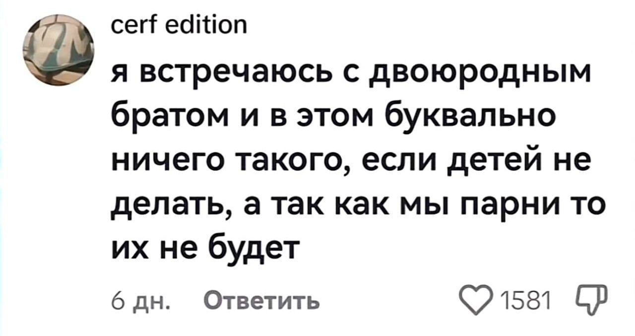 cerf edition я встречаюсь с двоюродным братом и в этом буквально ничего такого, если детей не делать, а так как мы парни то не будет Ответить 6
