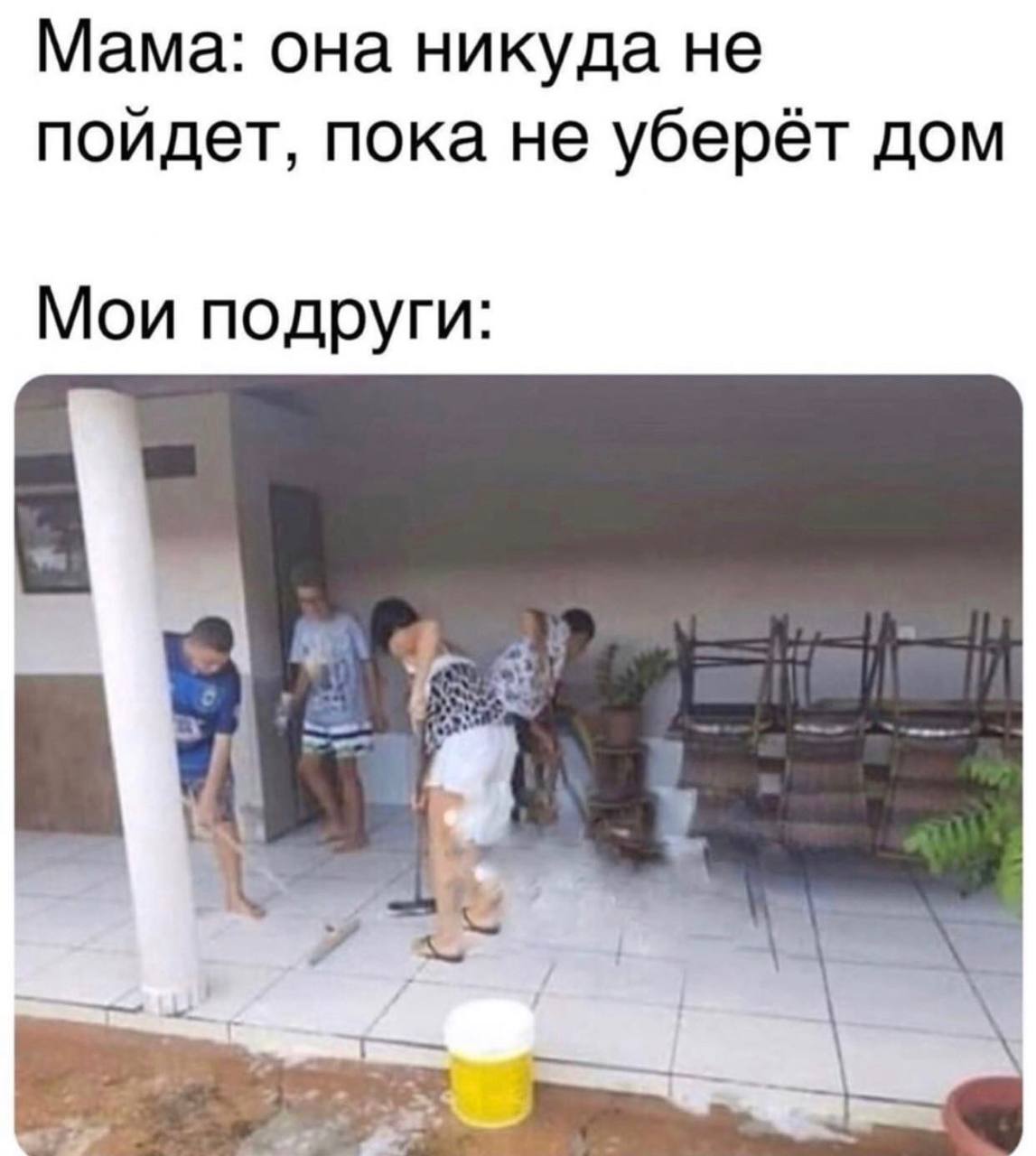 Мама: она никуда не пойдет, пока не уберёт дом Мои подруги: