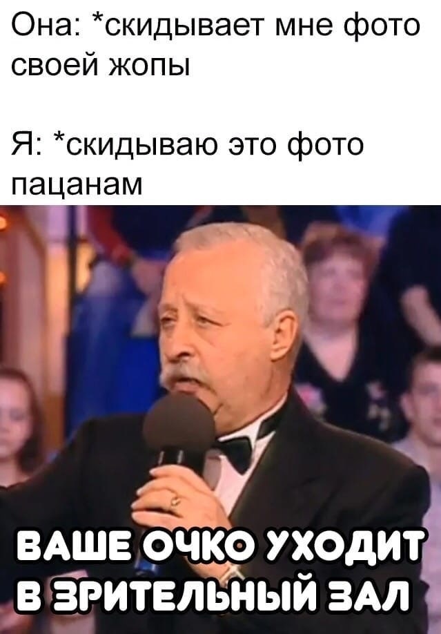 Она: *скидывает мне фото своей жопы Я: *скидываю это фото пацанам 9 ВАШЕ очко В ЗРИТЕЛЬНЫЙ ЗАЛ