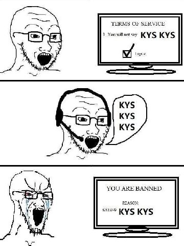 TERMS OF SERVICE 1. You will not say KYS KYS agree YOU ARE BANNED REASON: KYS