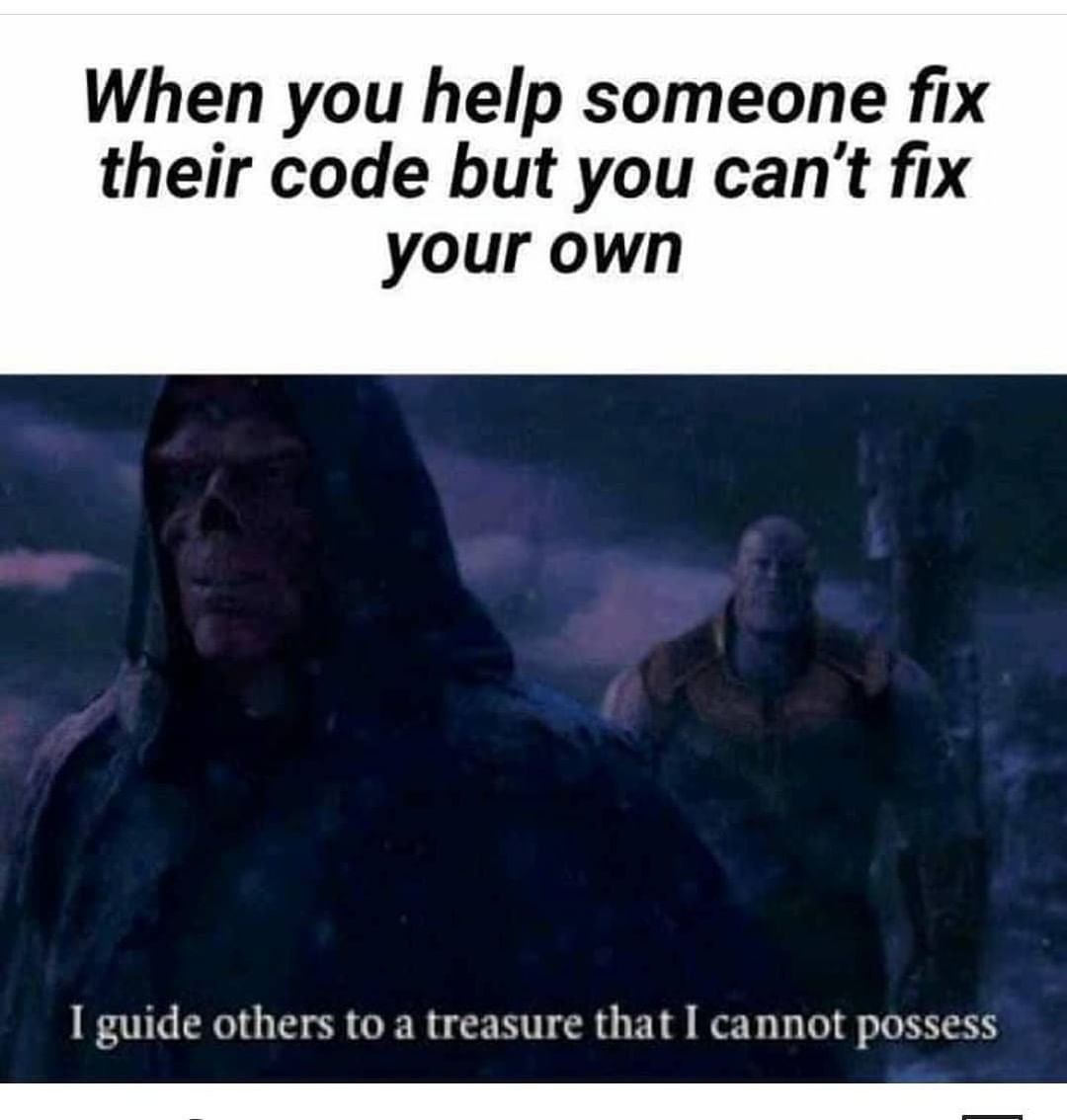 When you help someone fix their code but you can't fix your own I guide others to a treasure that I cannot possess
