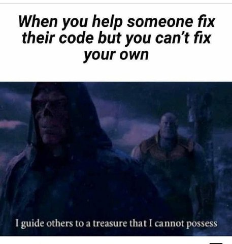 When you help someone fix their code but you can't fix your own I guide others to a treasure that I cannot possess