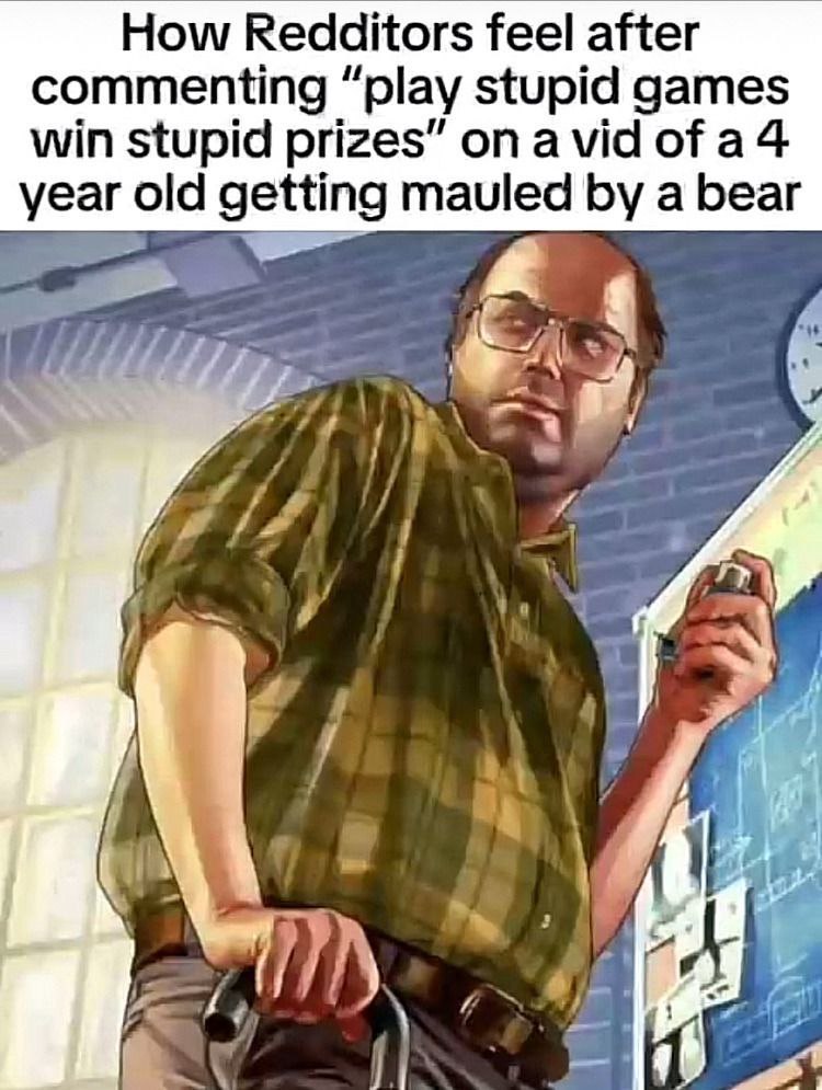 How Redditors feel after commenting “play stupid games win stupid prizes” of a4 year old getting mauled a bear у a