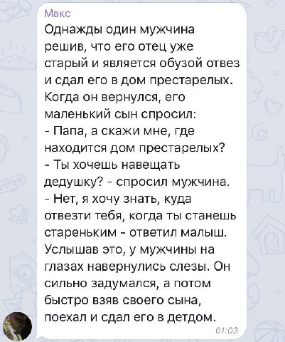 Макс Однажды один мужчина решив, что его отец уже старый и является обузой отвез и сдал его в дом престарелых. Когда он вернулся, его маленький сын спросил: Папа, а скажи мне, где находится дом преста