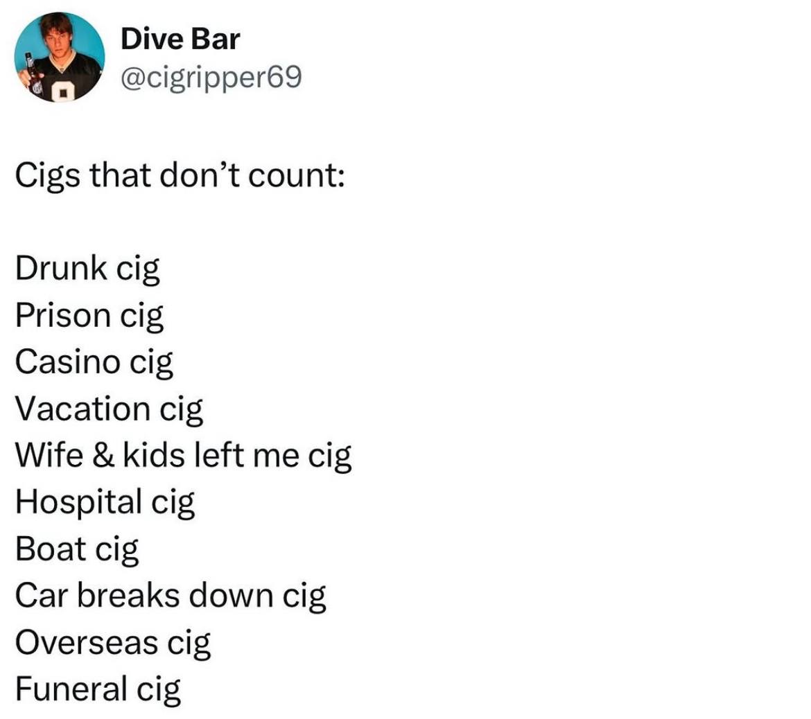 Dive Bar к @cigripper69 Cigs that don’t count: Drunk cig Prison cig Casino cig Vacation cig Wife kids left me cig Hospital cig Boat cig Car breaks down cig Overseas cig Funeral cig