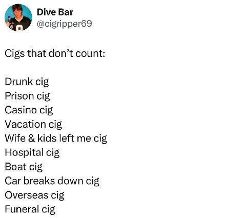 Dive Bar к @cigripper69 Cigs that don’t count: Drunk cig Prison cig Casino cig Vacation cig Wife kids left me cig Hospital cig Boat cig Car breaks down cig Overseas cig Funeral cig