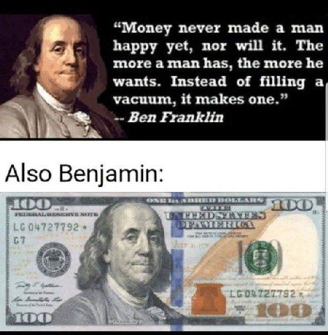 “Money never made а man happy yet, nor will it. The more а man has, the more he wants. Instead of filling а vacuum, it makes one.” 4 Ben Franklin Also Benjamin: 7792 a 5