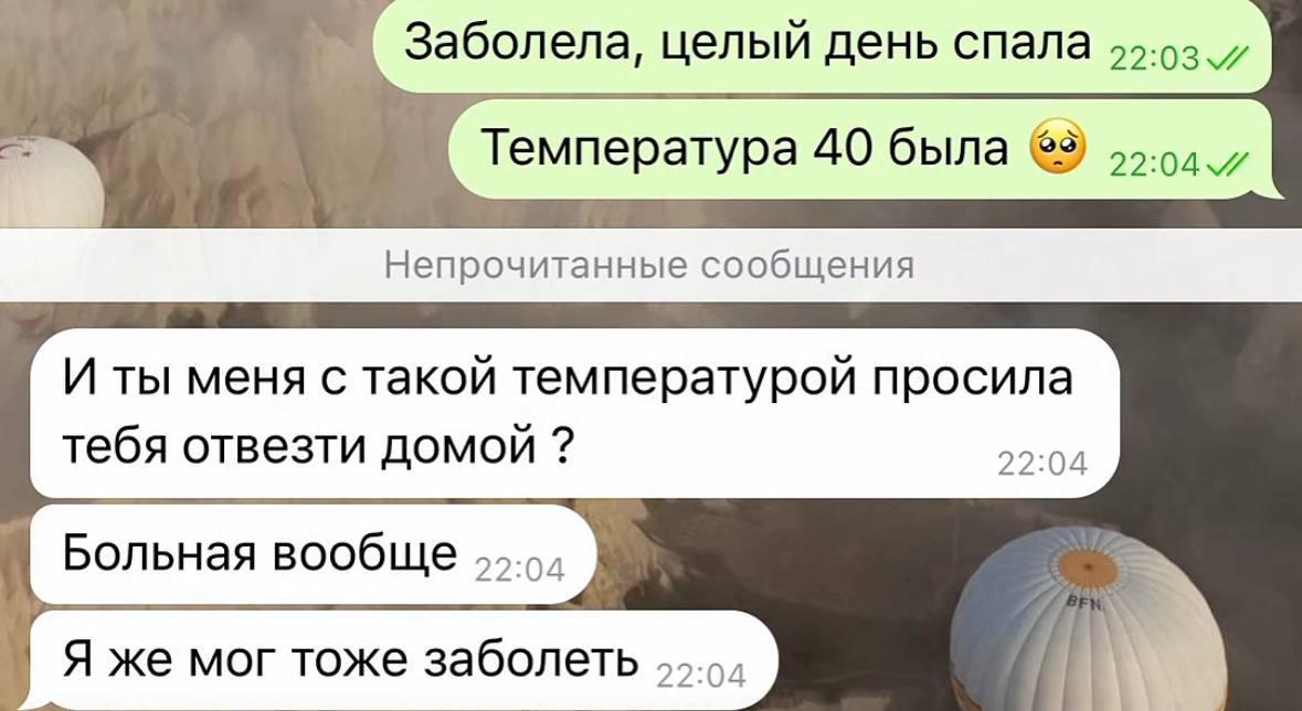 Заболела, целый день спала Непрочитанные сообщения И ты меня с такой температурой просила тебя отвезти домой 22:04 Я же мог тоже заболеть 55.54