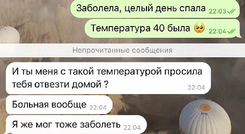 Заболела, целый день спала Непрочитанные сообщения И ты меня с такой температурой просила тебя отвезти домой 22:04 Я же мог тоже заболеть 55.54