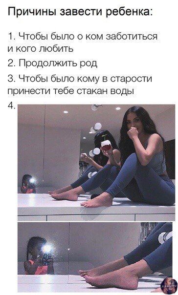 Причины завести ребенка: 1. Чтобы было о ком заботиться и кого любить 2. Продолжить род 3. Чтобы было кому в старости принести тебе стакан воды 4