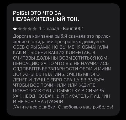 РЫБЫ.ЭТО ЧТО ЗА НЕУВАЖИТЕЛЬНЫЙ ТОН. назад Дорогая компания рыб.Я скачала это прило- жение в ожидании прекрасных движуестч ОБЕВ С РЫБАМИ, НО ВЫ МЕНЯ ОБМАНУЛМ КАК И ТЫСЯЧИ ВАШИХ КЛИЕНТАВ. Я СЧИТВВЫ ДОЛЖ