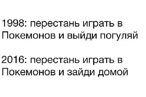 1998: перестань играть в Покемонов и выйди погуляй 2016: перестань играть в Покемонов и зайди домой