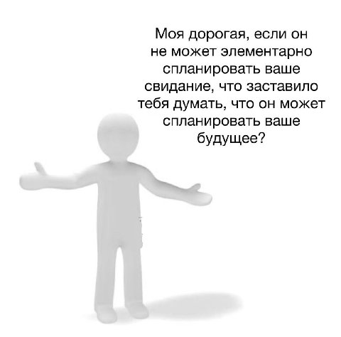 Моя дорогая, если он не может элементарно спланировать ваше свидание, что заставило тебя думать, что он может спланировать ваше будущее?