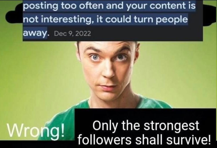 posting too often and your content is interesting, it could turn people away. Dec 9, 2022 Only the strongest followers shall survive!