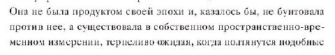 Она не была продуктом своей эпохи и, казалось бы, не бунтовала против нее, а существовала в собственном пространственно-вре- менном измерении, терпеливо ожидая, когда подтянутся подобные