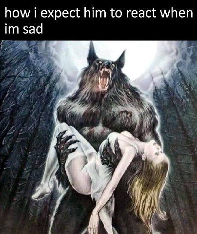 how i expect him to react when sad