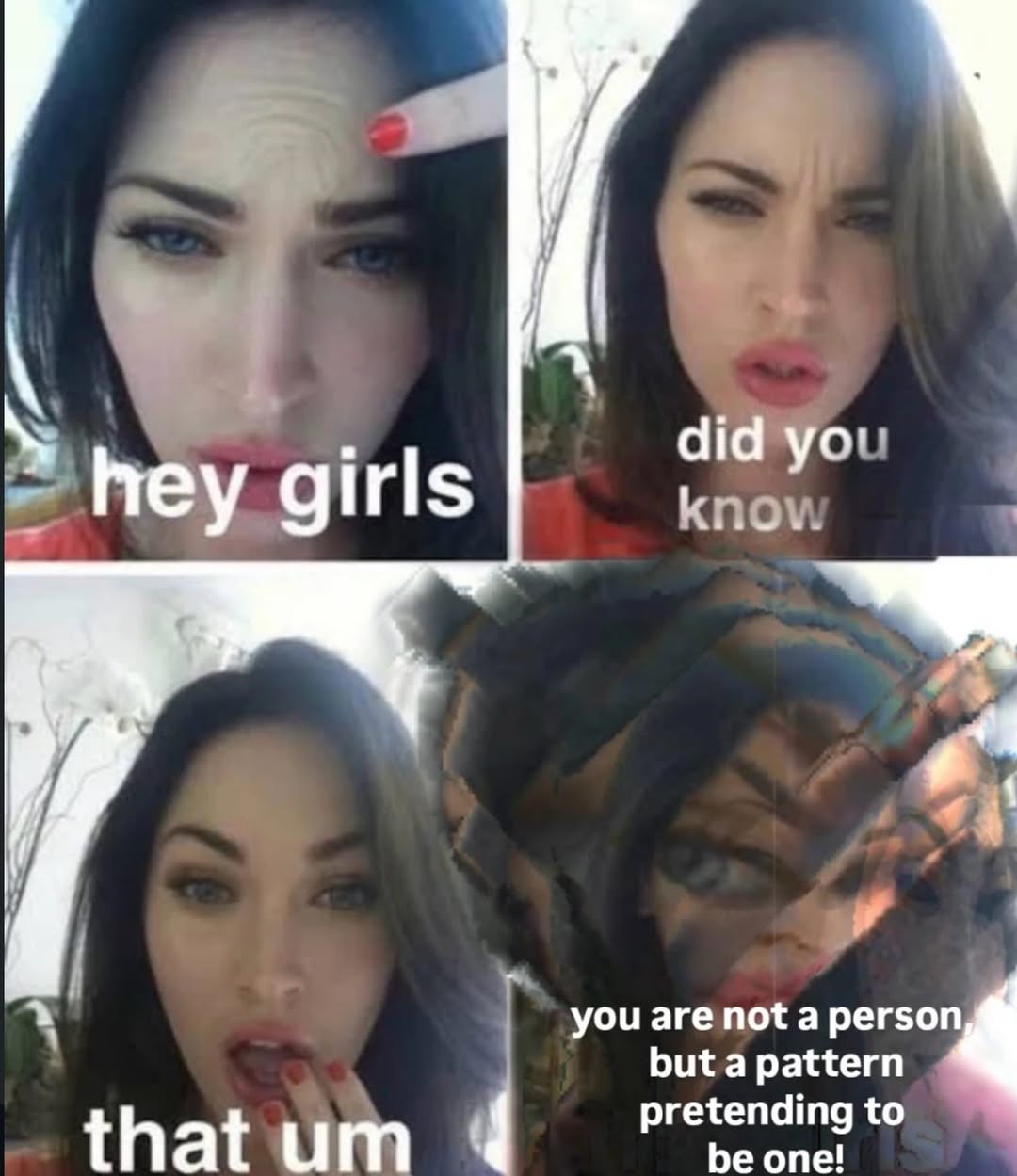 did yor' hey girls knov. у you are not а perso but a pattern that 4 pretending to one! 4