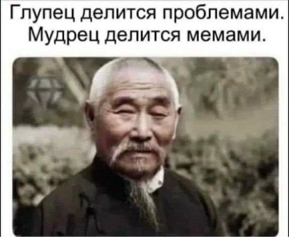 Глупец делится проблемами Мудрец делится мемами.