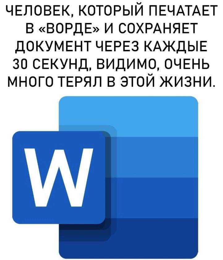 ЧЕЛОВЕК, КОТОРЫЙ ПЕЧАТАЕТ В «ВОРДЕ» И СОХРАНЯЕТ ДОКУМЕНТ ЧЕРЕЗ КАЖДЫЕ 30 СЕКУНД, ВИДИМО, ОЧЕНЬ МНОГО ТЕРЯЛ В ЭТОЙ ЖИЗНИ.