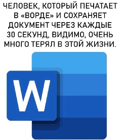 ЧЕЛОВЕК, КОТОРЫЙ ПЕЧАТАЕТ В «ВОРДЕ» И СОХРАНЯЕТ ДОКУМЕНТ ЧЕРЕЗ КАЖДЫЕ 30 СЕКУНД, ВИДИМО, ОЧЕНЬ МНОГО ТЕРЯЛ В ЭТОЙ ЖИЗНИ.