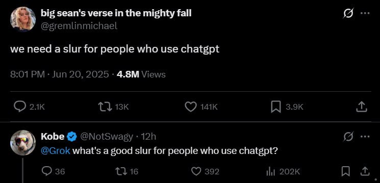 big sean's verse the mighty fall @gremlinmichael we need a slur for people who use chatgpt 8:01 Jun 20, 2025 Views (7 Kobe @NotSwagy (5 (9 @Grok what's a good slur for people who use chatgpt? 36 16 39