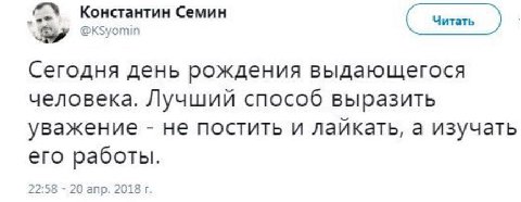 Константин Семин Читать @KSyomin Сегодня день рождения выдающегося человека. Лучший способ выразить уважение не постить и лайкать, a изучать его работы. 22:58 20 апр. 2018
