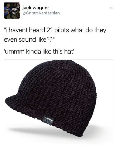 jack wagner @GrimmKardashian havent heard 21 pilots what they even sound like??" ‘ummm kinda like this hat'