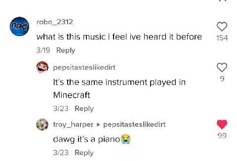 robo_2312 what is this music i feelive heard itbefore 154 3/19 Reply pepsitasteslikedirt It’s the same instrument played in Minecraft 3/23 Reply troy_harper pepsitasteslikedirt dawg it’s а 3/23 Веру