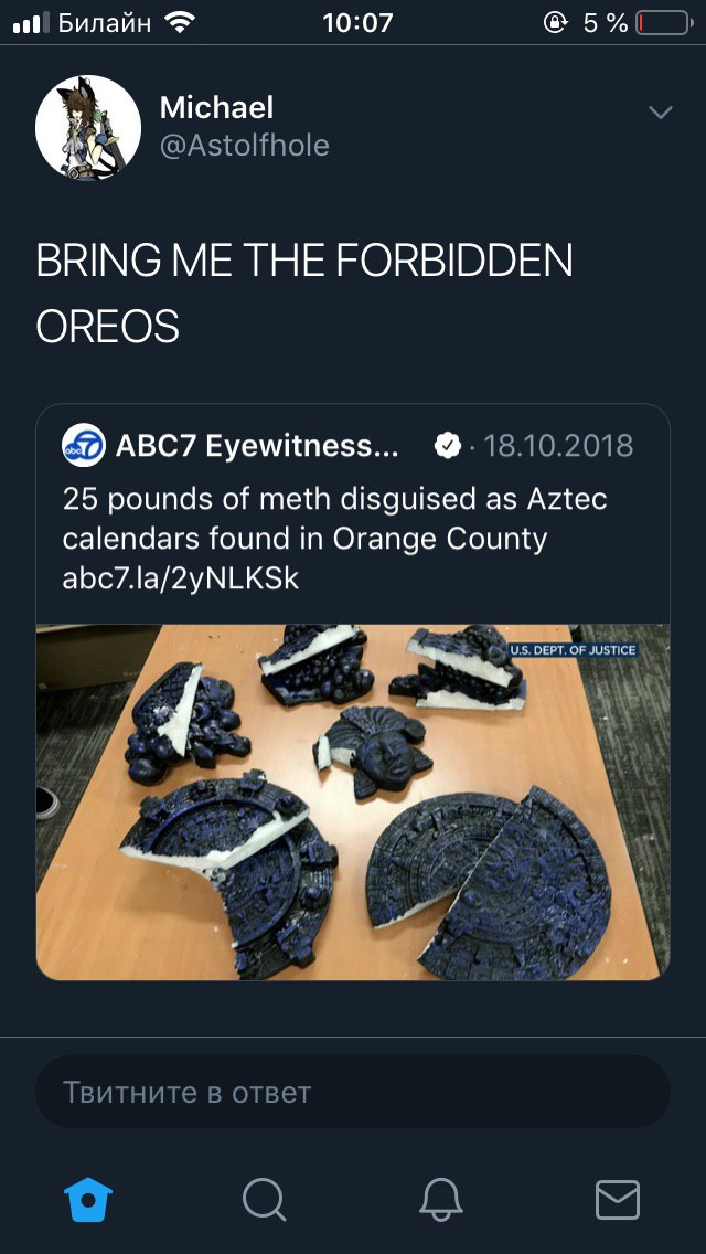 Билайн 10:07 Michael @Astolfhole BRING ME THE FORBIDDEN OREOS ABC7 Eyewitness... @-18.10.2018 25 pounds of meth disguised as Aztec calendars found in Orange County abc7.la/2yNLKSk DEPT. OF Твитните в 