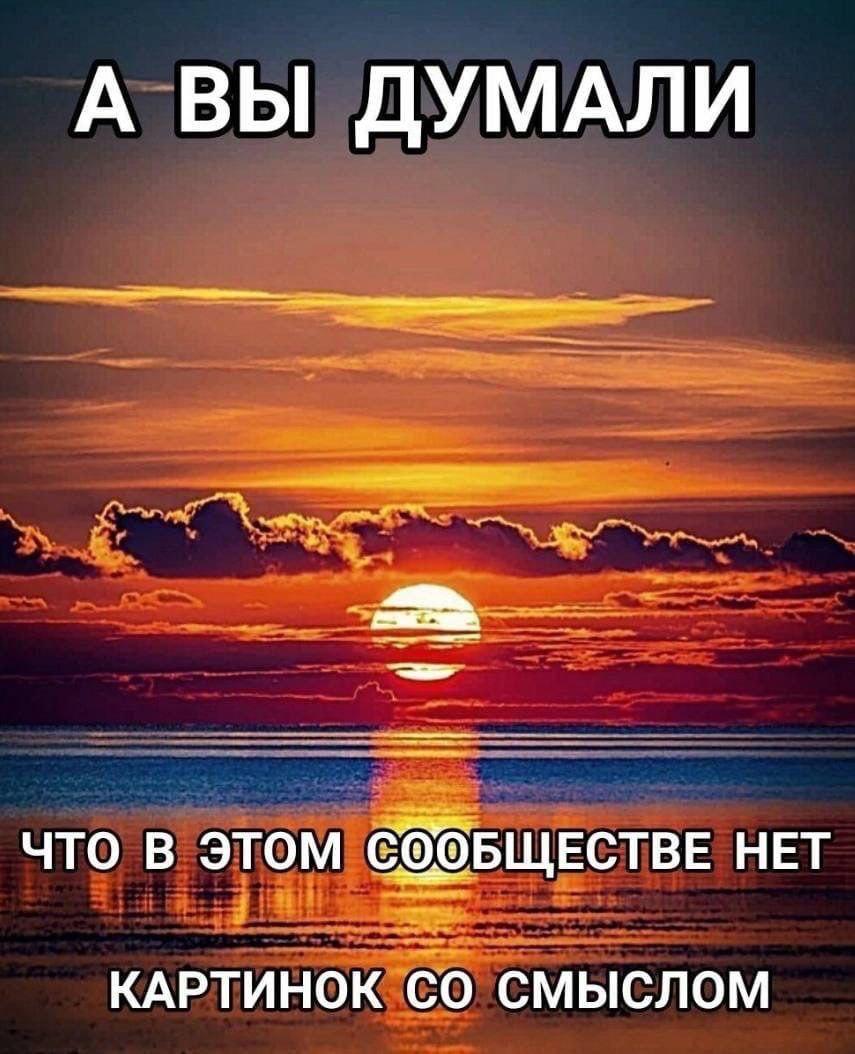 А ВЫ ДУМАЛИ ЧТО В ЭТОМ СООБЩЕСТВЕ НЕТ КАРТИНОК СМЫСЛОМ