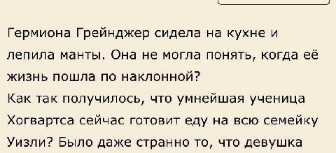 Гермиона Грейнджер сидела на кухне и лепила манты. Она не могла понять, когда её жизнь пошла по наклонной? Как так получилось, что умнейшая ученица Хогвартса сейчас готовит еду на всю семейку Уизли? Б