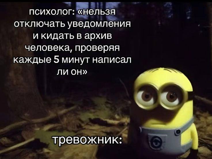 психолог: «нельзя отключать уведомления и кидать в архив человека, проверяя каждые 5 минут написал ли он» тревожник: