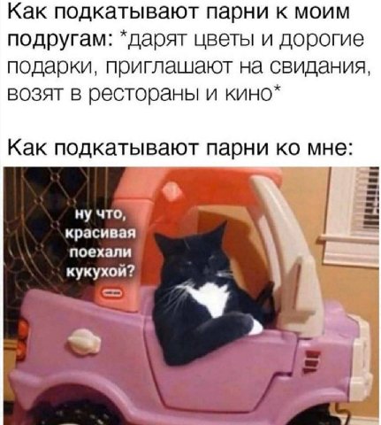 Как подкатывают парни к моим подругам: *дарят цветы и дорогие подарки, приглашают на свидания, возят в рестораны и кино* Как подкатывают парни мне: красивая поехали кукухой?