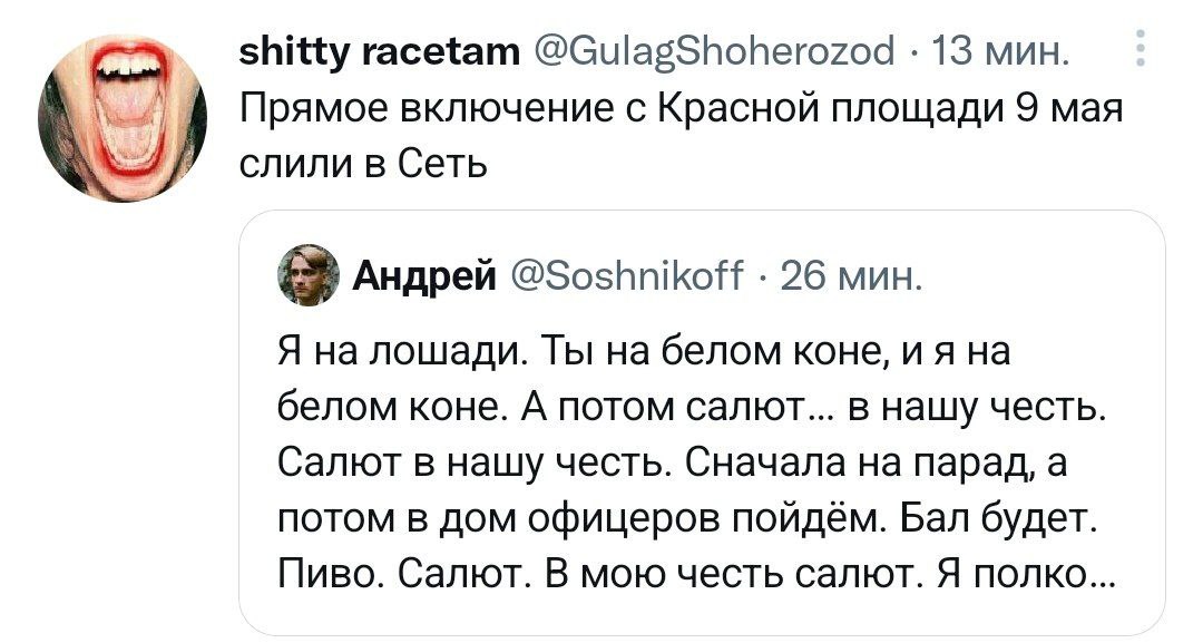 shitty racetam @GulagShoherozod 13 мин. Прямое включение с Красной площади 9 мая слили в Сеть @Soshnikoff 26 мин. Я на лошади. Ты на белом коне, на белом коне. А потом салют... в нашу честь Салют в на