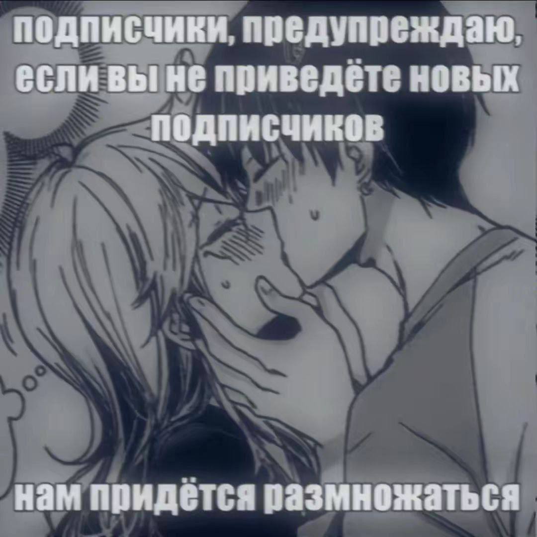 подписчики, предупреждаю, если вы не приведёте новых подписчиков нам придётся размножаться