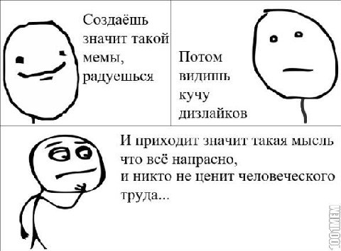 Создаёшь значит такой мемы, Потом радуешься видишь кучу дизлайков И приходит значит такая мысль что всё напрасно, и никто не ценит человеческого труда...
