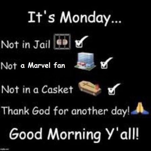 It's Monday... Not in Jail Not а Marvel fan Not а Casket Thank God for another day! A Good Morning all!