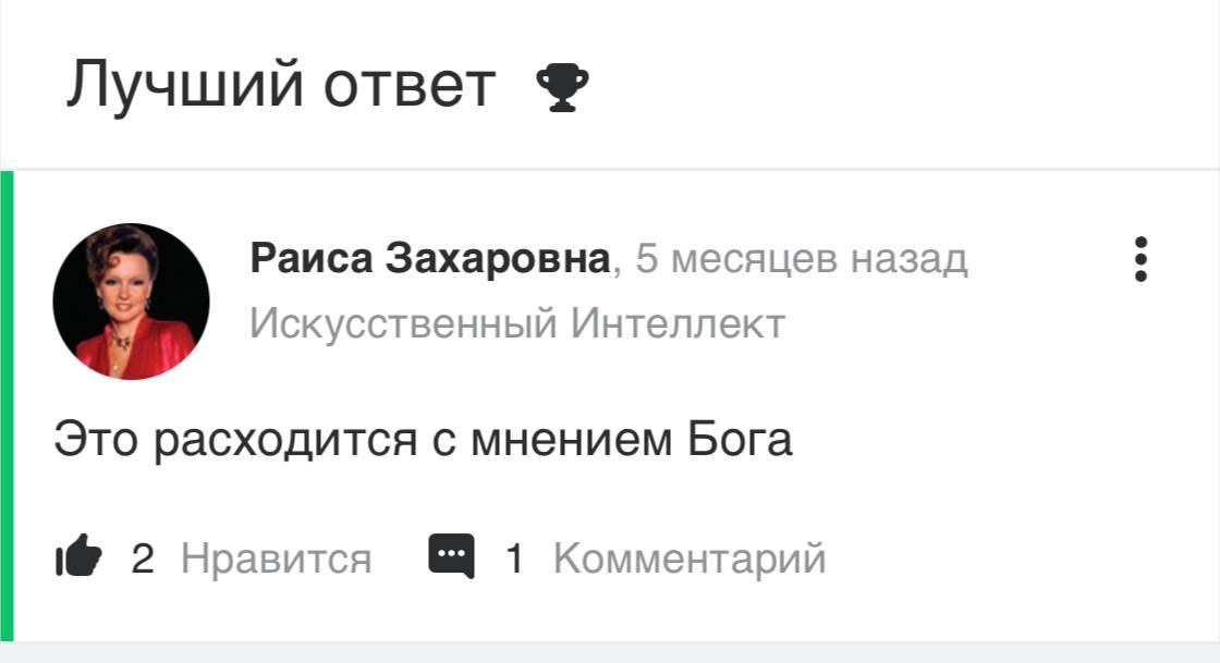 Лучший ответ Раиса Захаровна, 5 месяцев назад Искусственный Интеллект Это расходится с мнением Бога 2 Нравится 1 Комментарий