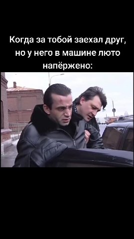 Когда за тобой заехал друг, но у него в машине люто напёржено: