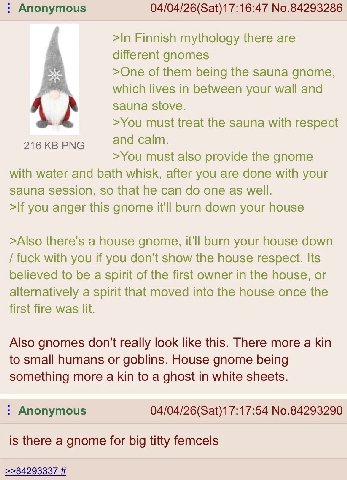 Anonymous 04/04/26(Sat)17:16:47 No.84293286 >In Finnish mythology there are different gnomes >One of them being the sauna gnome, which lives in between your wall and sauna stove. >You must treat the s