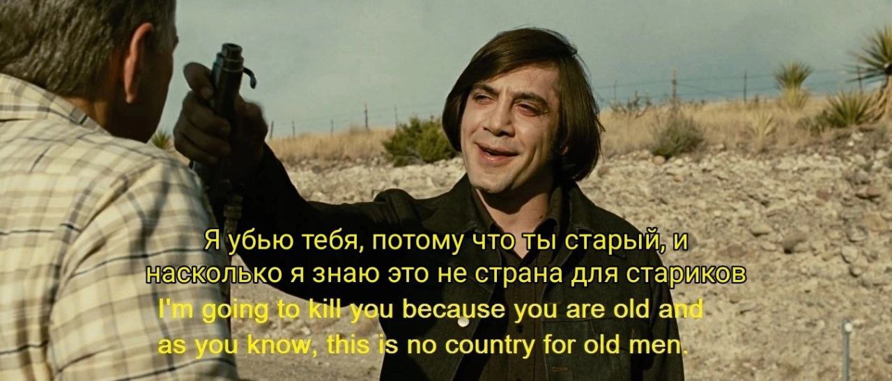 Я убью тебя, потому что ты старый, и насколько я знаю это не страна для стариков going to kill you because you are old and as you know, this is no for old men.