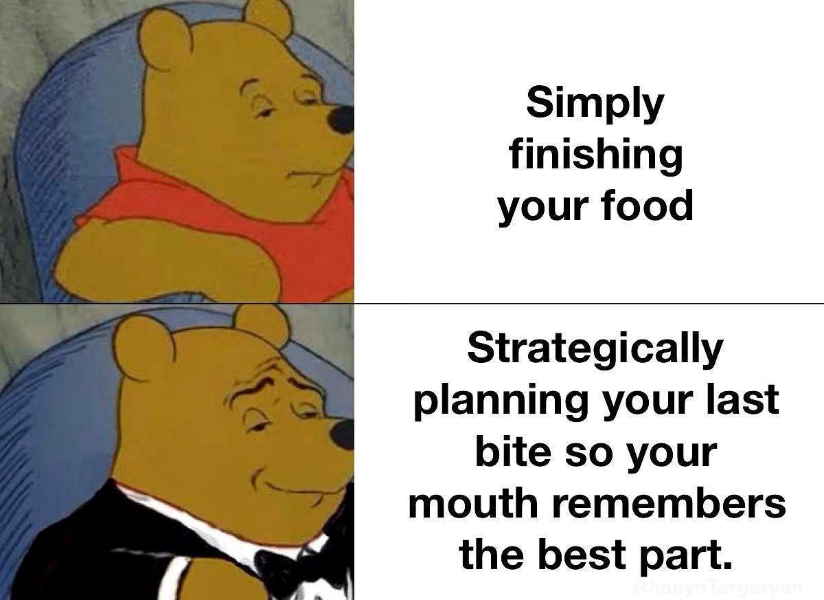 Simply finishing your food Strategically planning your last bite so your mouth remembers the best part.