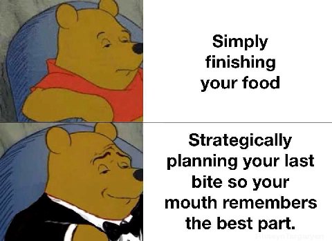 Simply finishing your food Strategically planning your last bite so your mouth remembers the best part.