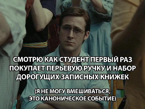 СМОТРЮ КАК СТУДЕНТ ПЕРВЫЙ РАЗ ПОКУПАЕТ ПЕРЬЕВУЮ РУЧКУ И НАБОР ДОРОГУЩИХ ЗАПИСНЫХ КНИЖЕК (Я НЕ МОГУ ВМЕШИВАТЬСЯ, ЭТО КАНОНИЧЕСКОЕ СОБЫТИЕ)
