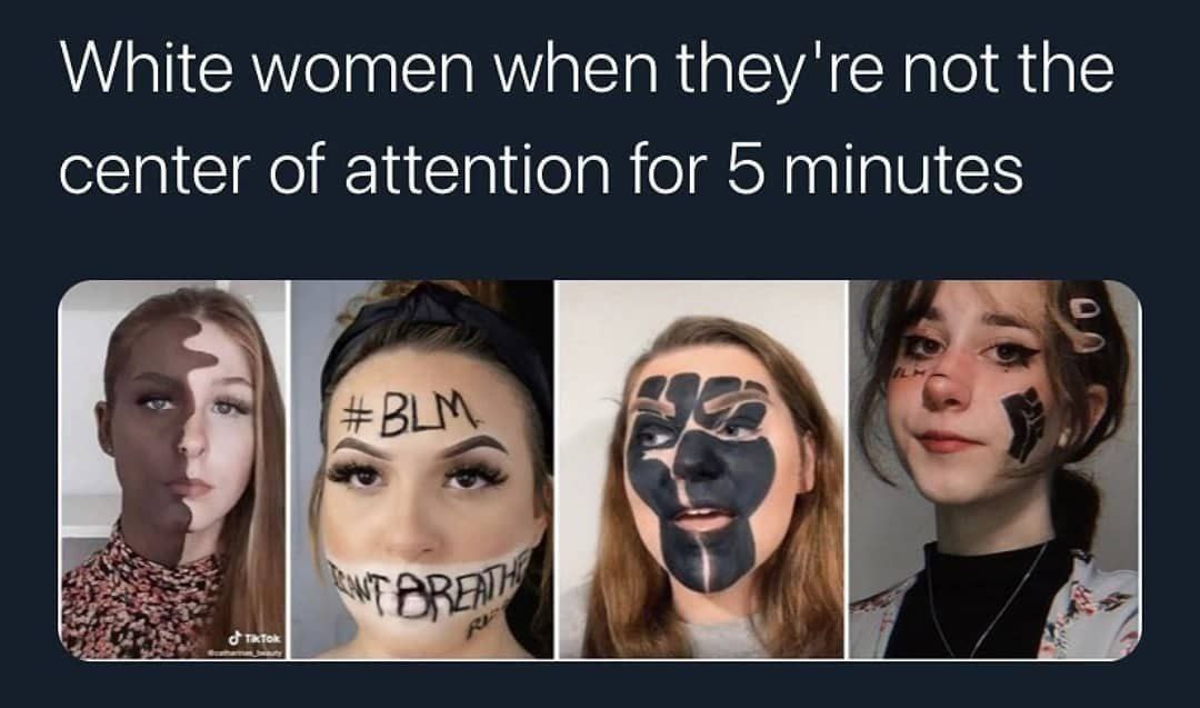 White women when they're по the center of attention for 5 minutes +В