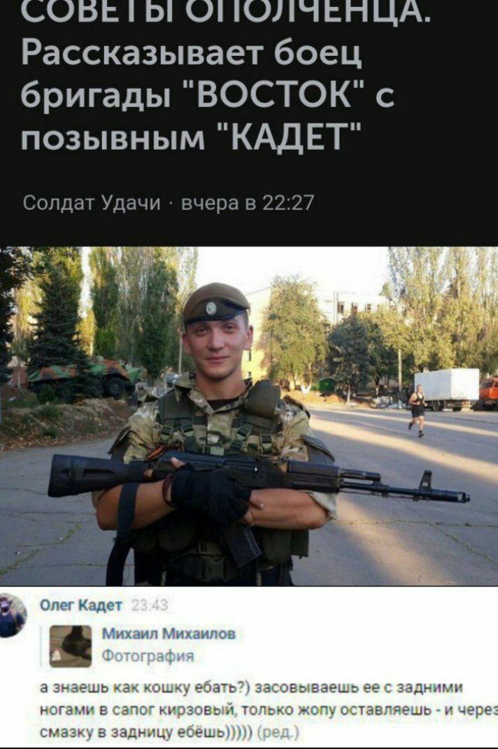 Рассказывает боец и и бригады "ВОСТОК" с it и позывным Солдат Удачи вчера в 22:27 7 в Олег Кадет Михаил Михаилов а знаешь как кошку ебать?) засовываешь ее с задними ногами в сапог кирзовый, только жоп