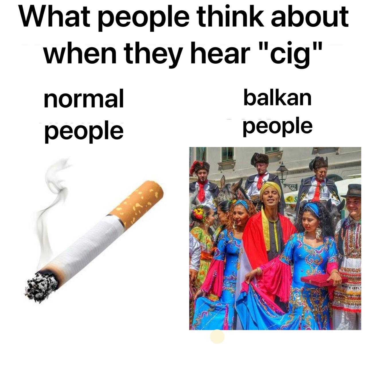 What people think about when they hear "cig" normal balkan people people