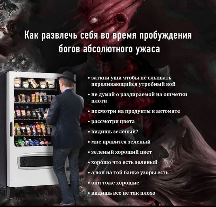 Как развлечь себя во время пробуждения богов абсолютного ужаса заткни уши чтобы не слышать переливающийся утробный вой думай о раздираемой ошметки плоти я посмотри на продукты в автомате рассмотри цве