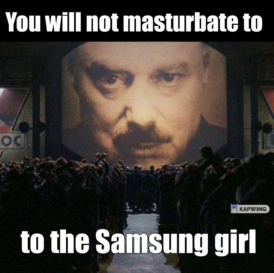 You will not masturbate to to the Samsung girl